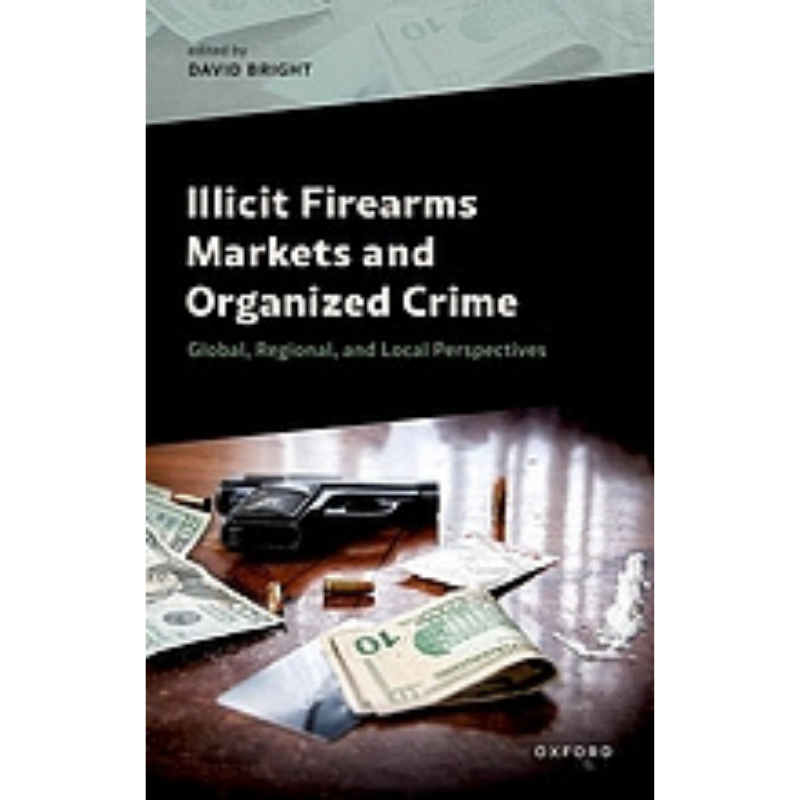 Cover Art Illicit Firearms Markets and Organized Crime: Global, Regional, and Local Perspectives