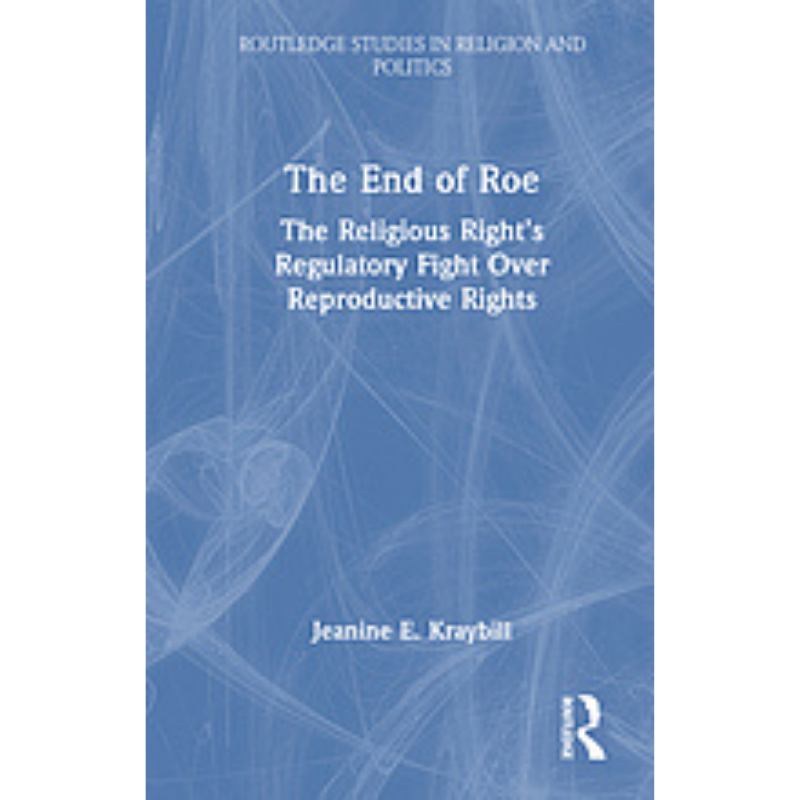 Cover Art The End of Roe: The Religious Right's Regulatory Fight over Reproductive Rights