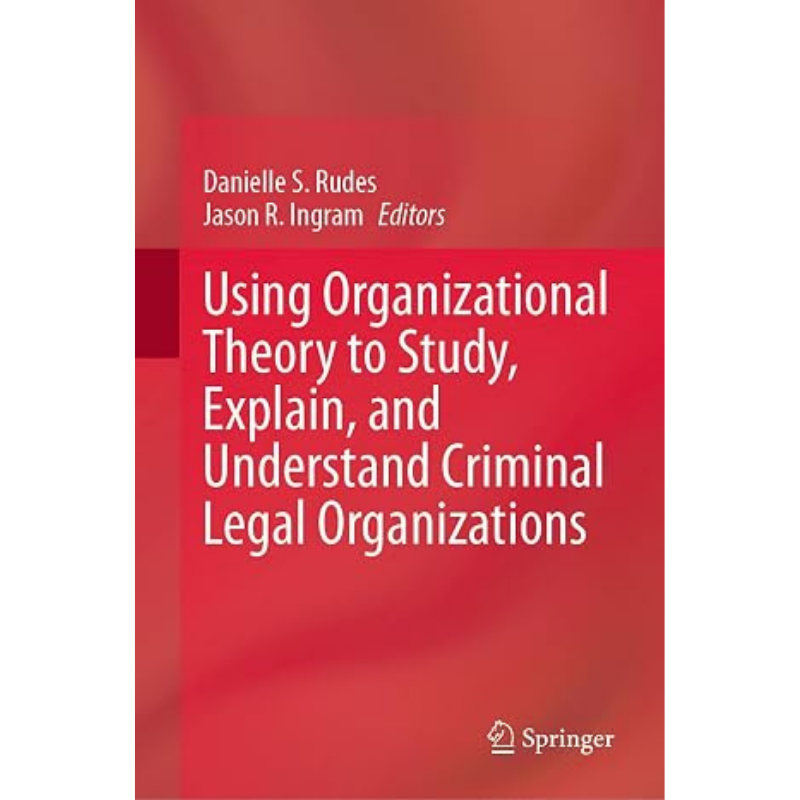 Cover Art Using Organizational Theory to Study, Explain, and Understand Criminal Legal Organizations